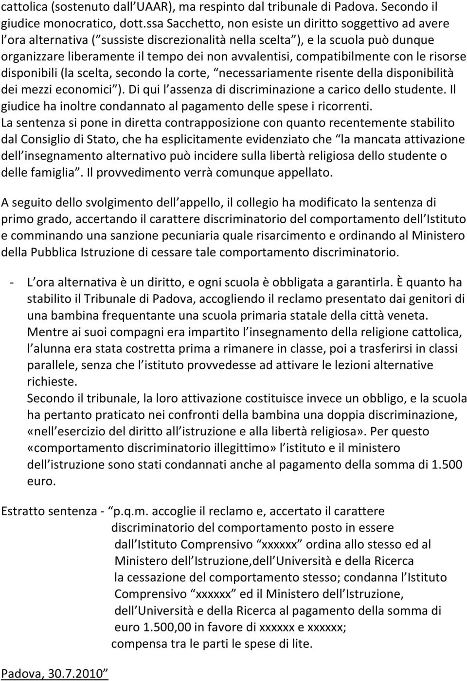 compatibilmente con le risorse disponibili (la scelta, secondo la corte, necessariamente risente della disponibilità dei mezzi economici ). Di qui l assenza di discriminazione a carico dello studente.