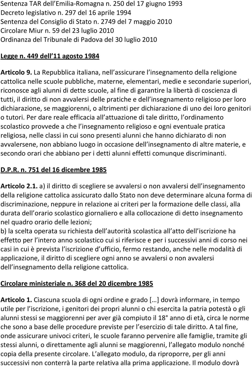 La Repubblica italiana, nell assicurare l insegnamento della religione cattolica nelle scuole pubbliche, materne, elementari, medie e secondarie superiori, riconosce agli alunni di dette scuole, al