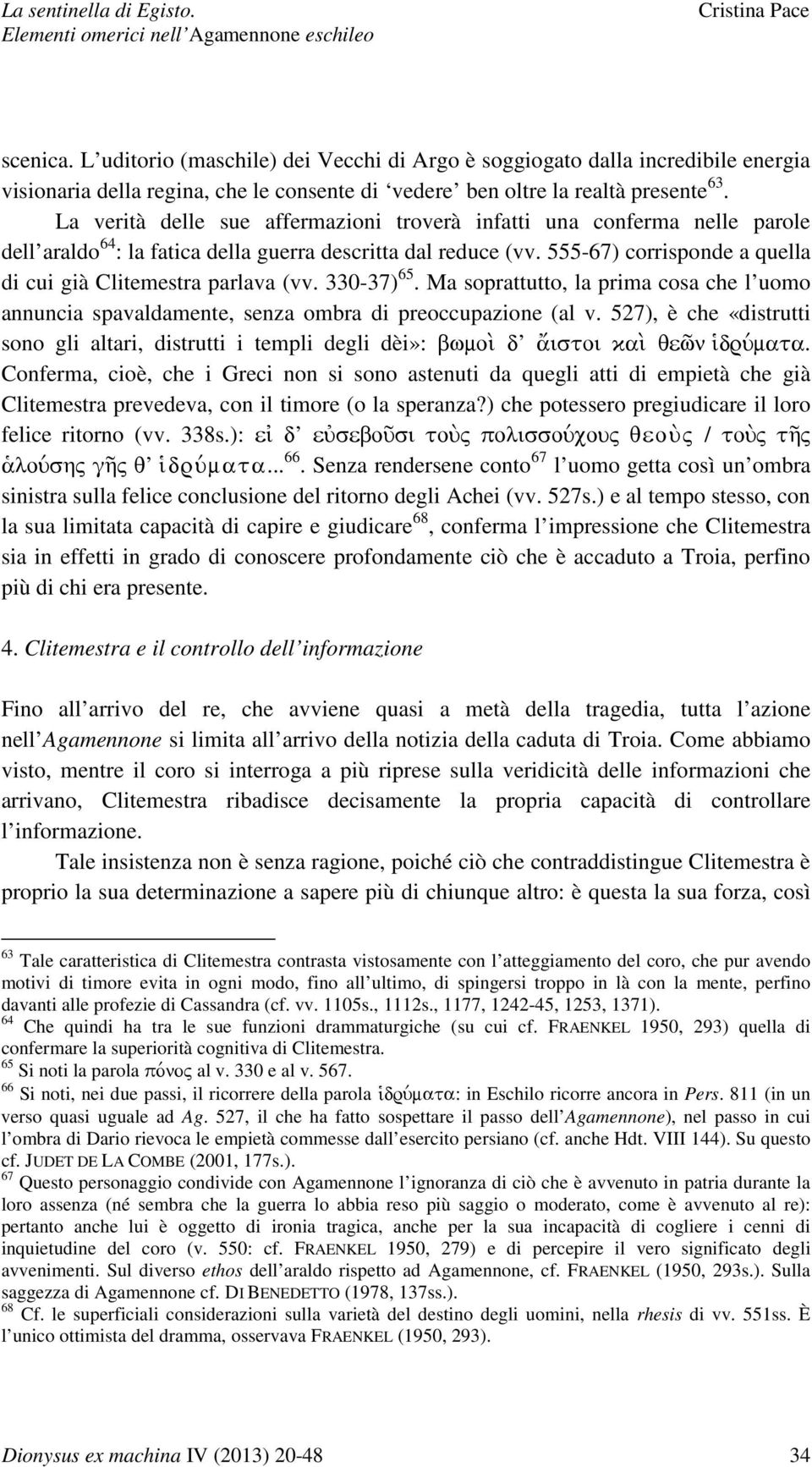 555-67) corrisponde a quella di cui già Clitemestra parlava (vv. 330-37) 65. Ma soprattutto, la prima cosa che l uomo annuncia spavaldamente, senza ombra di preoccupazione (al v.