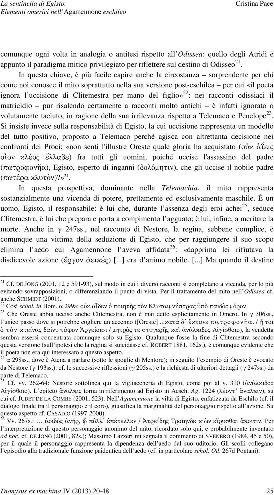 Clitemestra per mano del figlio» 22 : nei racconti odissiaci il matricidio pur risalendo certamente a racconti molto antichi è infatti ignorato o volutamente taciuto, in ragione della sua irrilevanza