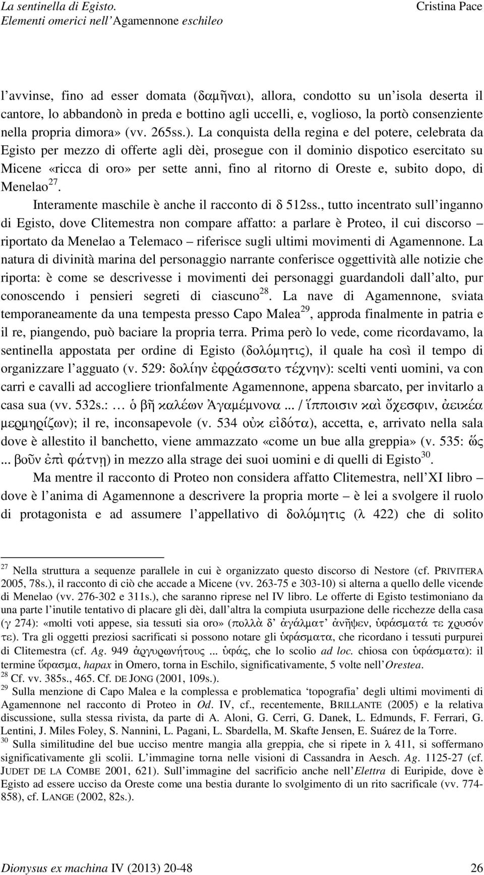 Oreste e, subito dopo, di Menelao 27. Interamente maschile è anche il racconto di 512ss.