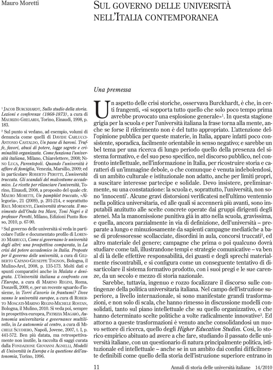 2 Sul punto si vedano, ad esempio, volumi di denuncia come quelli di DAVIDE CARLUCCI- ANTONIO CASTALDO, Un paese di baroni. Truffe, favori, abusi di potere, logge segrete e criminalità organizzata.