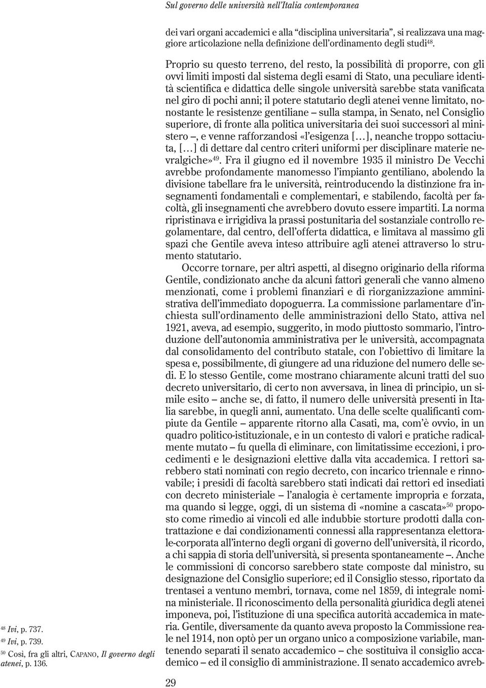 Proprio su questo terreno, del resto, la possibilità di proporre, con gli ovvi limiti imposti dal sistema degli esami di Stato, una peculiare identità scientifica e didattica delle singole università