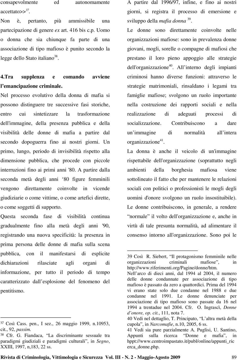 Nel processo evolutivo della donna di mafia si possono distinguere tre successive fasi storiche, entro cui sintetizzare la trasformazione dell'immagine, della presenza pubblica e della visibilità