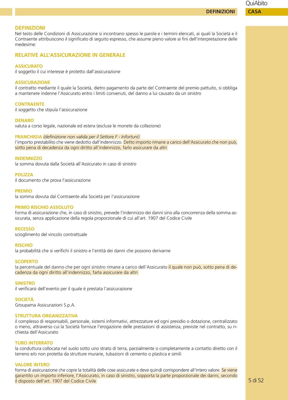 ASSICURAZIONE il contratto mediante il quale la Società, dietro pagamento da parte del Contraente del premio pattuito, si obbliga a mantenere indenne l Assicurato entro i limiti convenuti, del danno