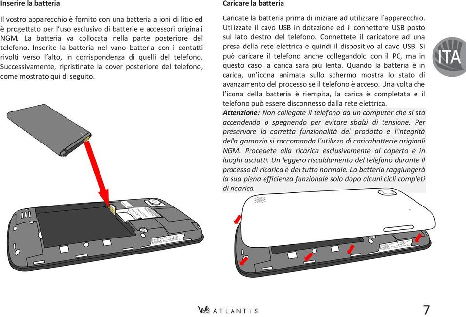 Successivamente, ripristinate la cover posteriore del telefono, come mostrato qui di seguito. Caricare la batteria Caricate la batteria prima di iniziare ad utilizzare l apparecchio.