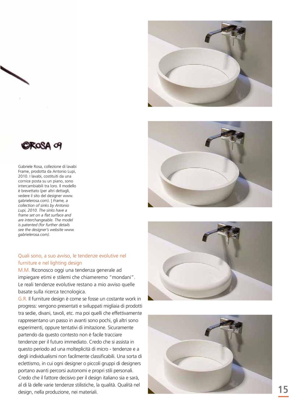 The sinks have a frame set on a flat surface and are interchangeable. The model is patented (for further details see the designer s website www. gabrielerosa.com).