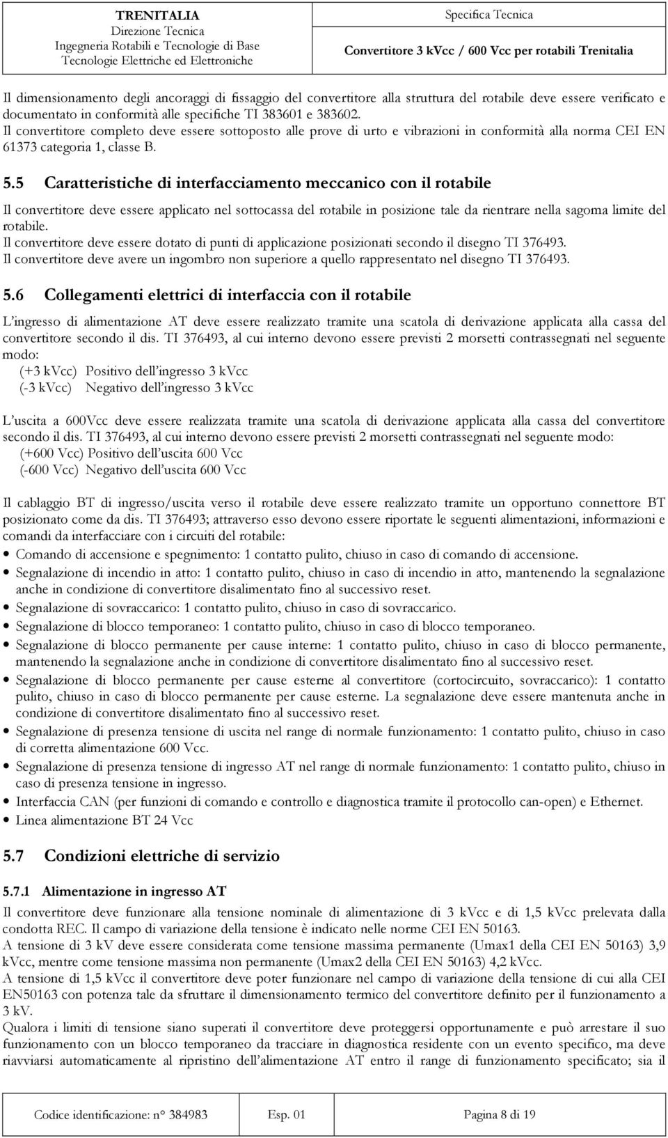 5 Caratteristiche di interfacciamento meccanico con il rotabile Il convertitore deve essere applicato nel sottocassa del rotabile in posizione tale da rientrare nella sagoma limite del rotabile.