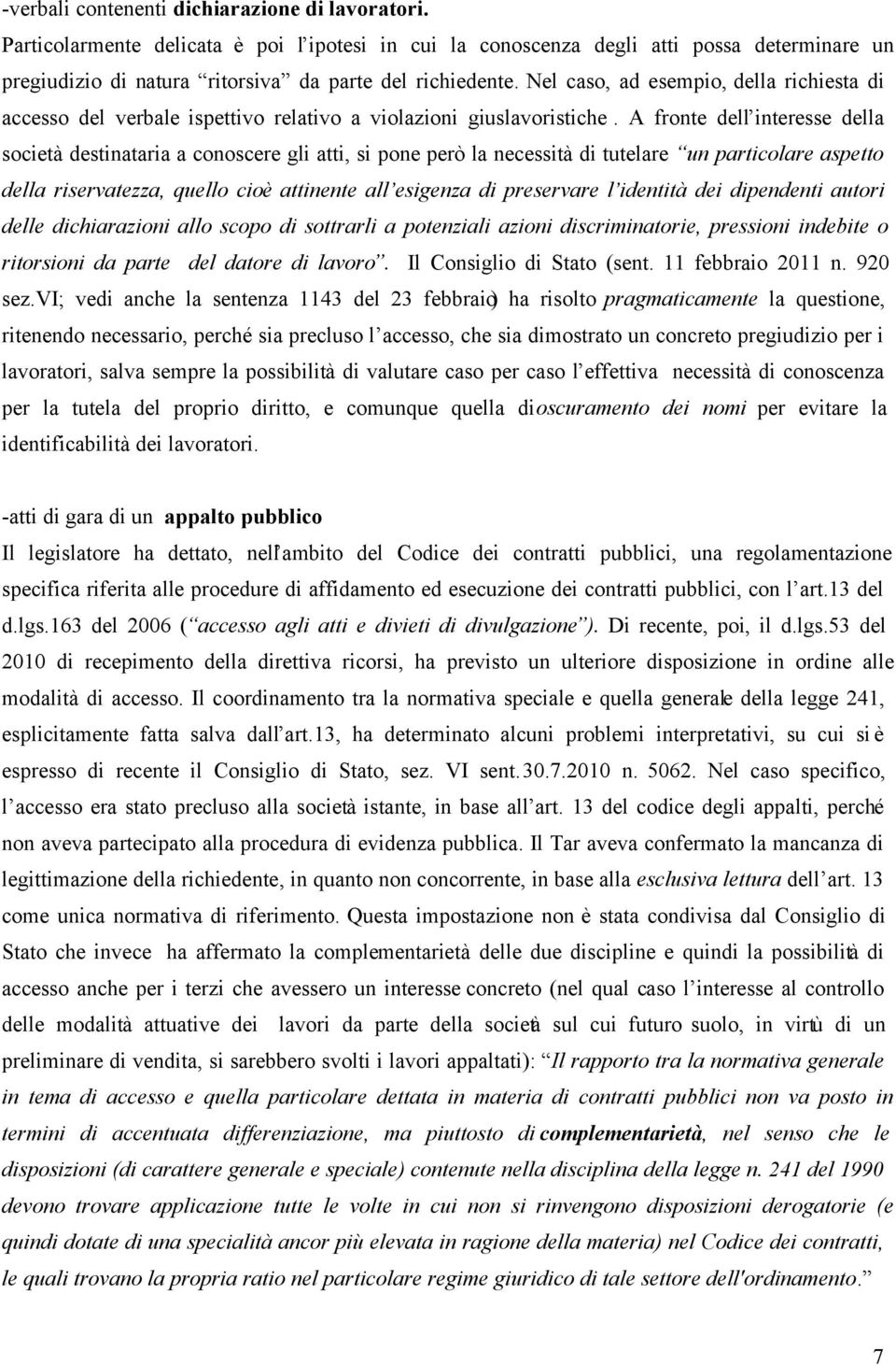 A fronte dell interesse della società destinataria a conoscere gli atti, si pone però la necessità di tutelare un particolare aspetto della riservatezza, quello cioè attinente all esigenza di