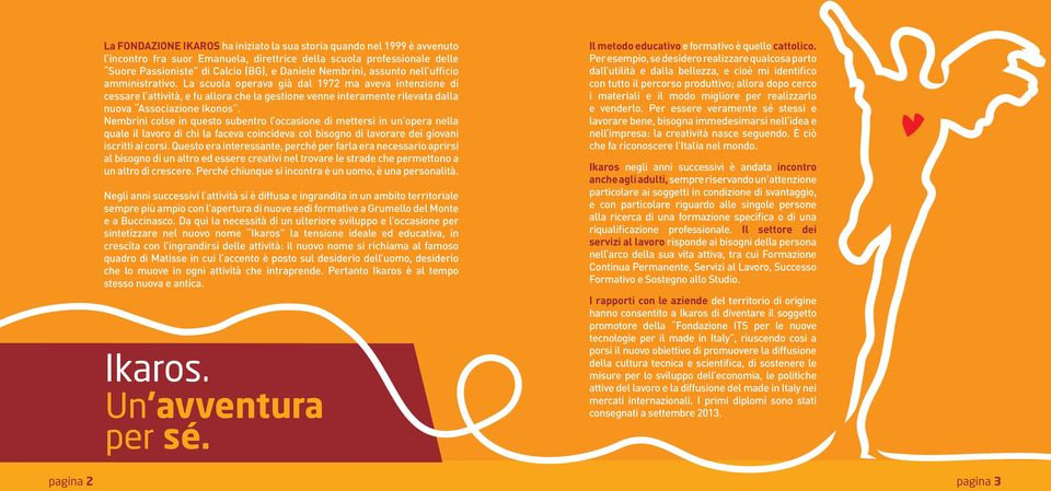 La scuola operava già dal 1972 ma aveva intenzione di cessare l attività, e fu allora che la gestione venne interamente rilevata dalla nuova Associazione Ikonos.