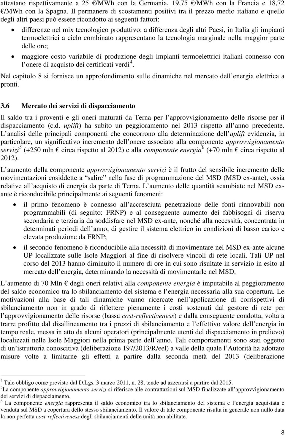 altri Paesi, in Italia gli impianti termoelettrici a ciclo combinato rappresentano la tecnologia marginale nella maggior parte delle ore; maggiore costo variabile di produzione degli impianti