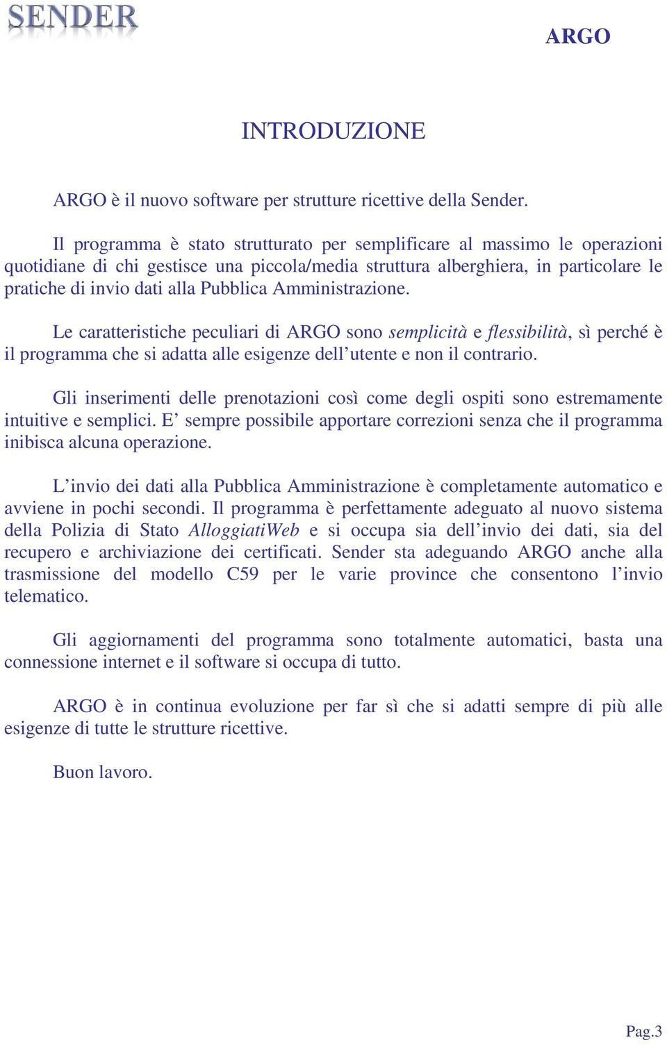 Amministrazione. Le caratteristiche peculiari di ARGO sono semplicità e flessibilità, sì perché è il programma che si adatta alle esigenze dell utente e non il contrario.