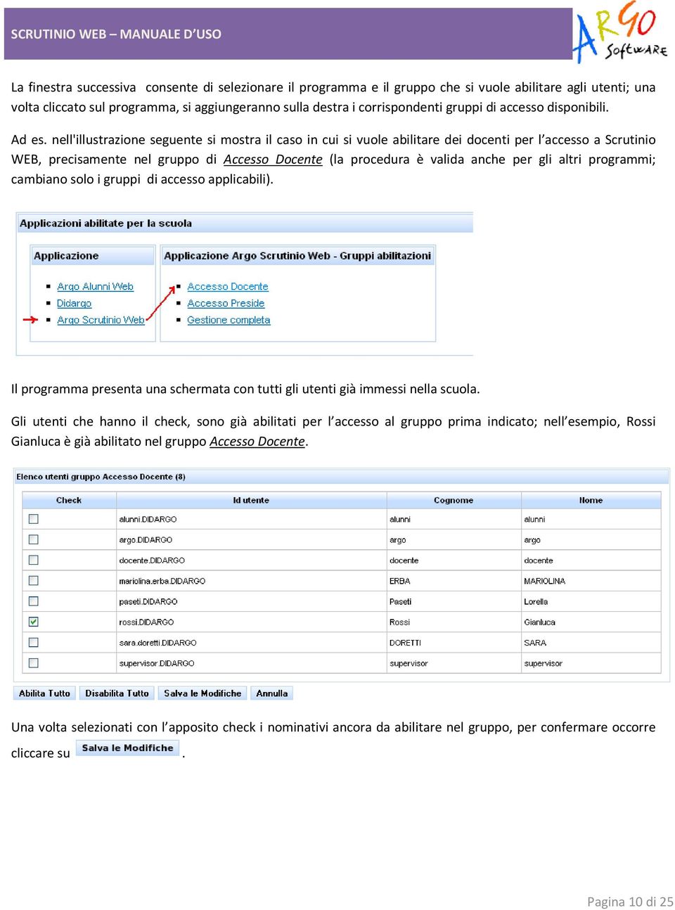 nell'illustrazione seguente si mostra il caso in cui si vuole abilitare dei docenti per l accesso a Scrutinio WEB, precisamente nel gruppo di Accesso Docente (la procedura è valida anche per gli