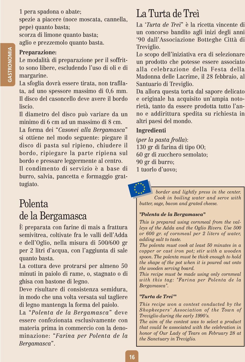 Il disco del casoncello deve avere il bordo liscio. Il diametro del disco può variare da un minimo di 6 cm ad un massimo di 8 cm.