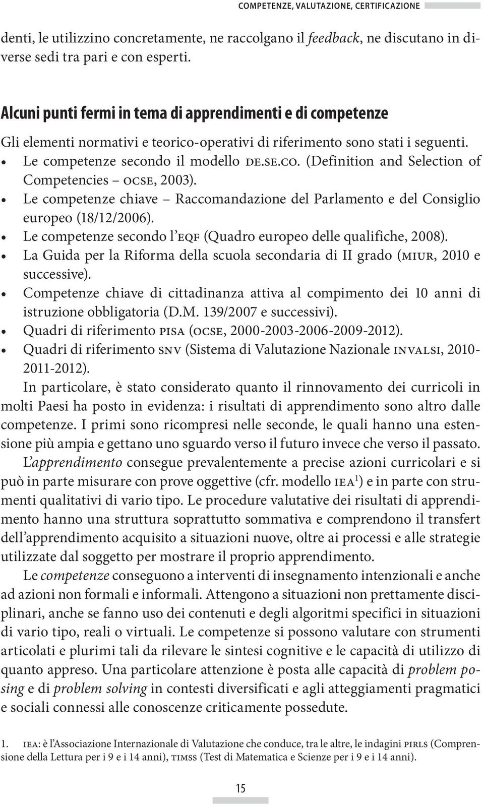 Le competenze chiave Raccomandazione del Parlamento e del Consiglio europeo (18/12/2006). Le competenze secondo l eqf (Quadro europeo delle qualifiche, 2008).