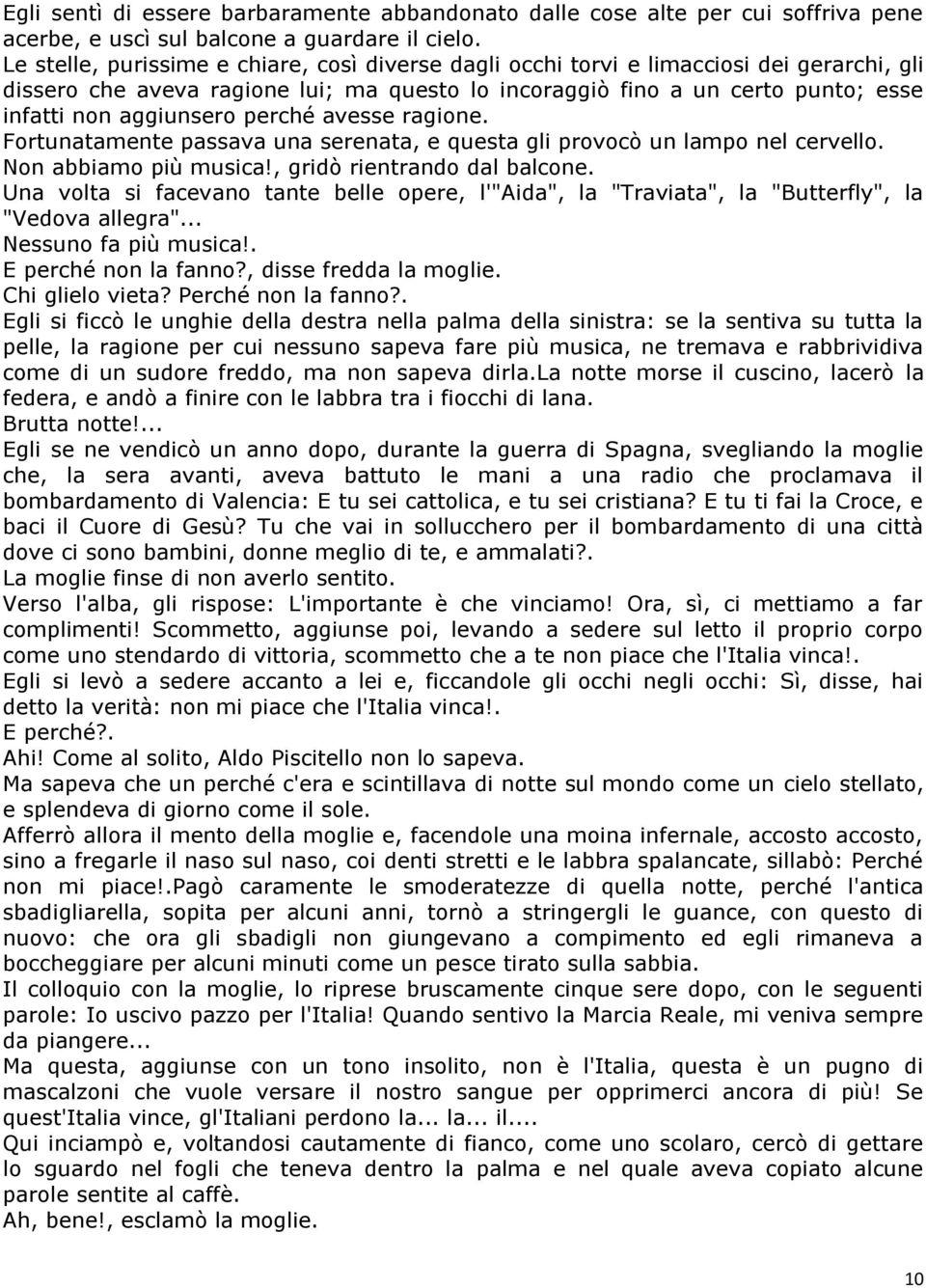 perché avesse ragione. Fortunatamente passava una serenata, e questa gli provocò un lampo nel cervello. Non abbiamo più musica!, gridò rientrando dal balcone.