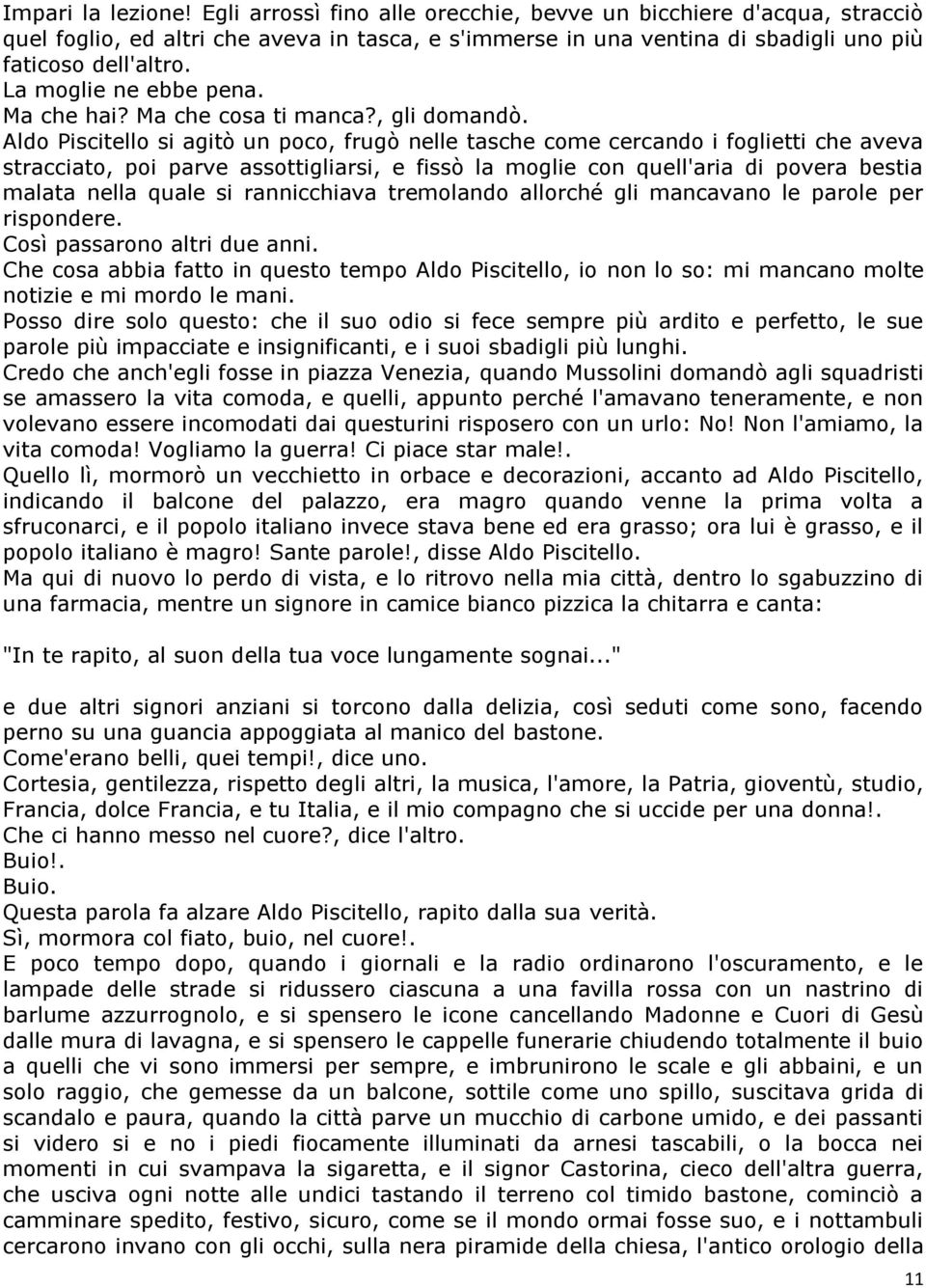 Aldo Piscitello si agitò un poco, frugò nelle tasche come cercando i foglietti che aveva stracciato, poi parve assottigliarsi, e fissò la moglie con quell'aria di povera bestia malata nella quale si