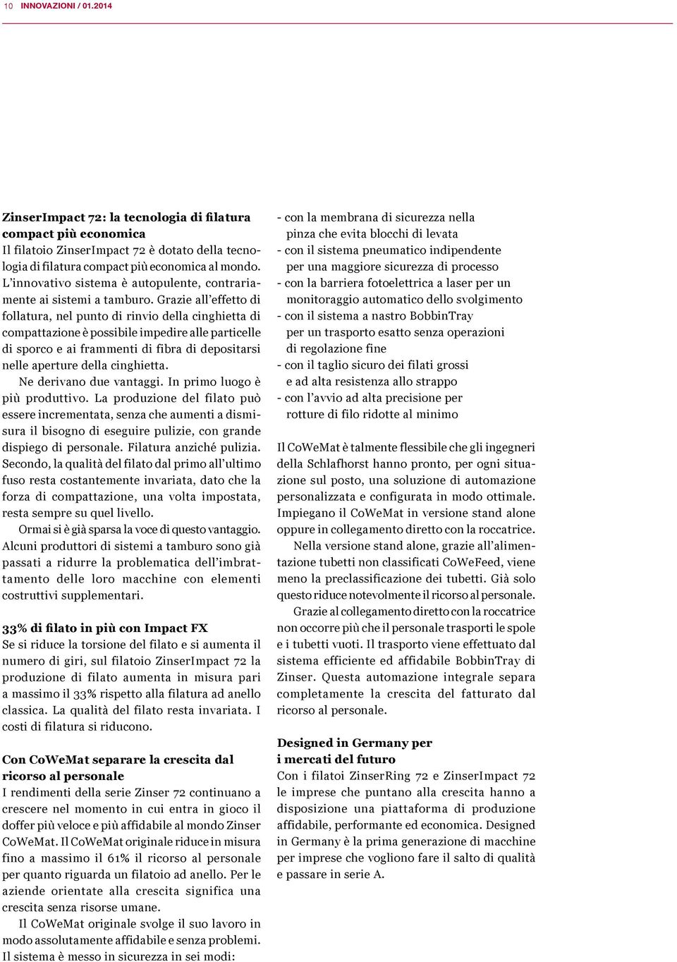 Grazie all effetto di follatura, nel punto di rinvio della cinghietta di compattazione è possibile impedire alle particelle di sporco e ai frammenti di fibra di depositarsi nelle aperture della