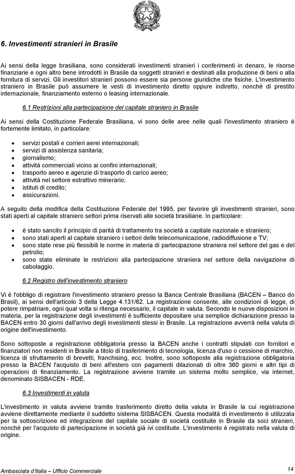 L'investimento straniero in Brasile può assumere le vesti di investimento diretto oppure indiretto, nonché di prestito internazionale, finanziamento esterno o leasing internazionale. 6.