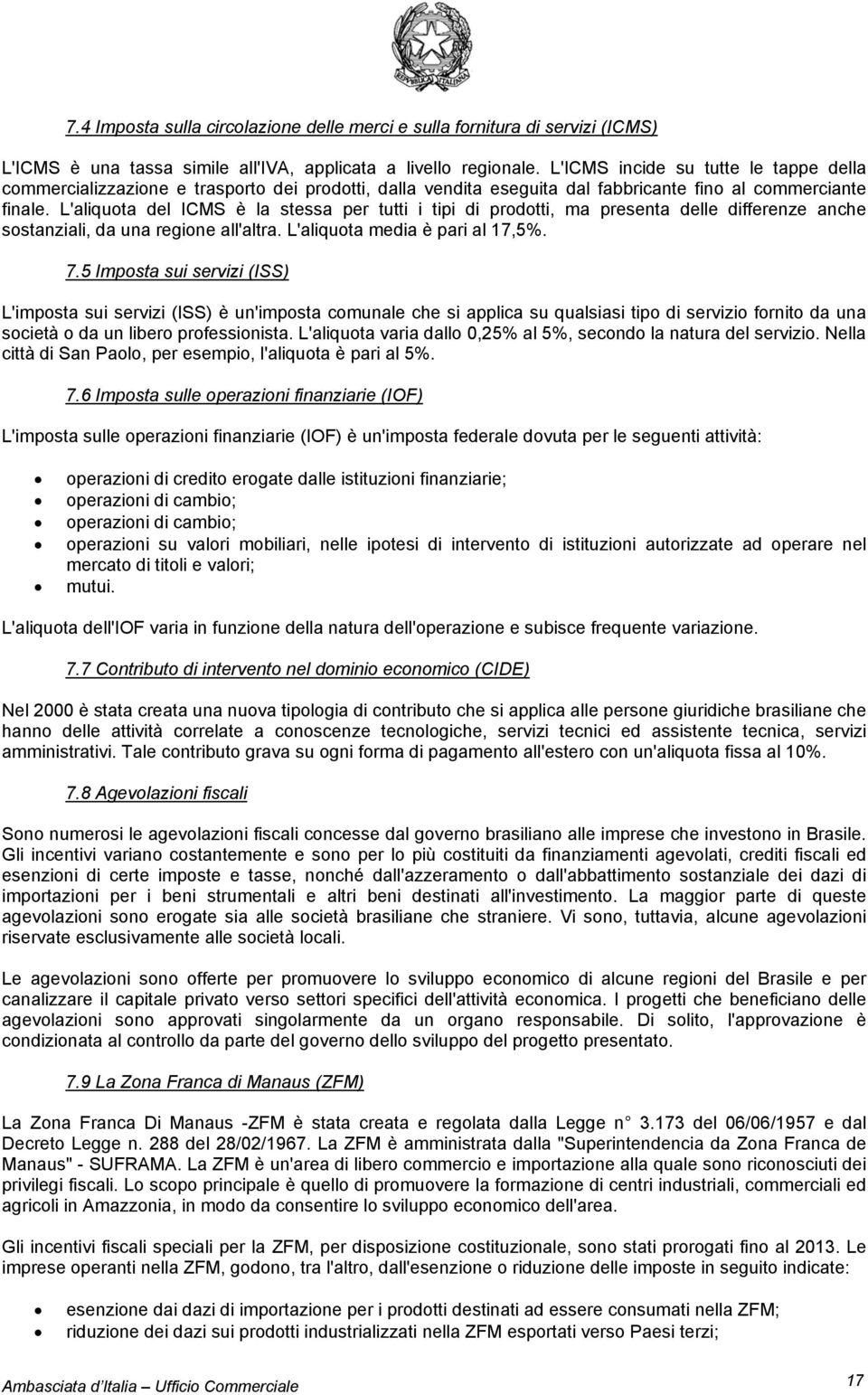 L'aliquota del ICMS è la stessa per tutti i tipi di prodotti, ma presenta delle differenze anche sostanziali, da una regione all'altra. L'aliquota media è pari al 17,5%. 7.