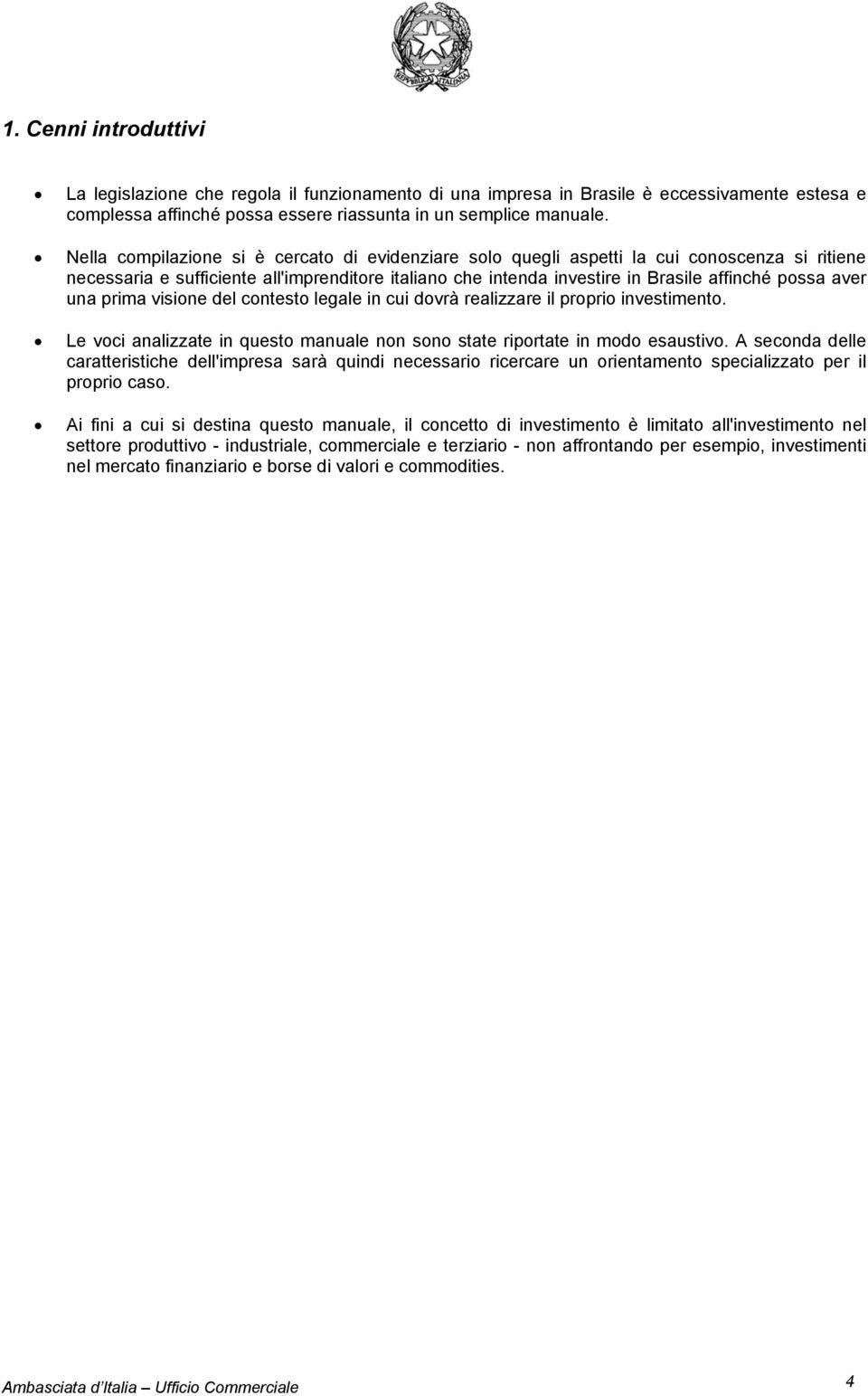 una prima visione del contesto legale in cui dovrà realizzare il proprio investimento. Le voci analizzate in questo manuale non sono state riportate in modo esaustivo.