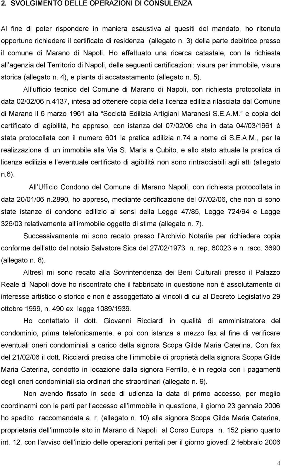 Ho effettuato una ricerca catastale, con la richiesta all agenzia del Territorio di Napoli, delle seguenti certificazioni: visura per immobile, visura storica (allegato n.