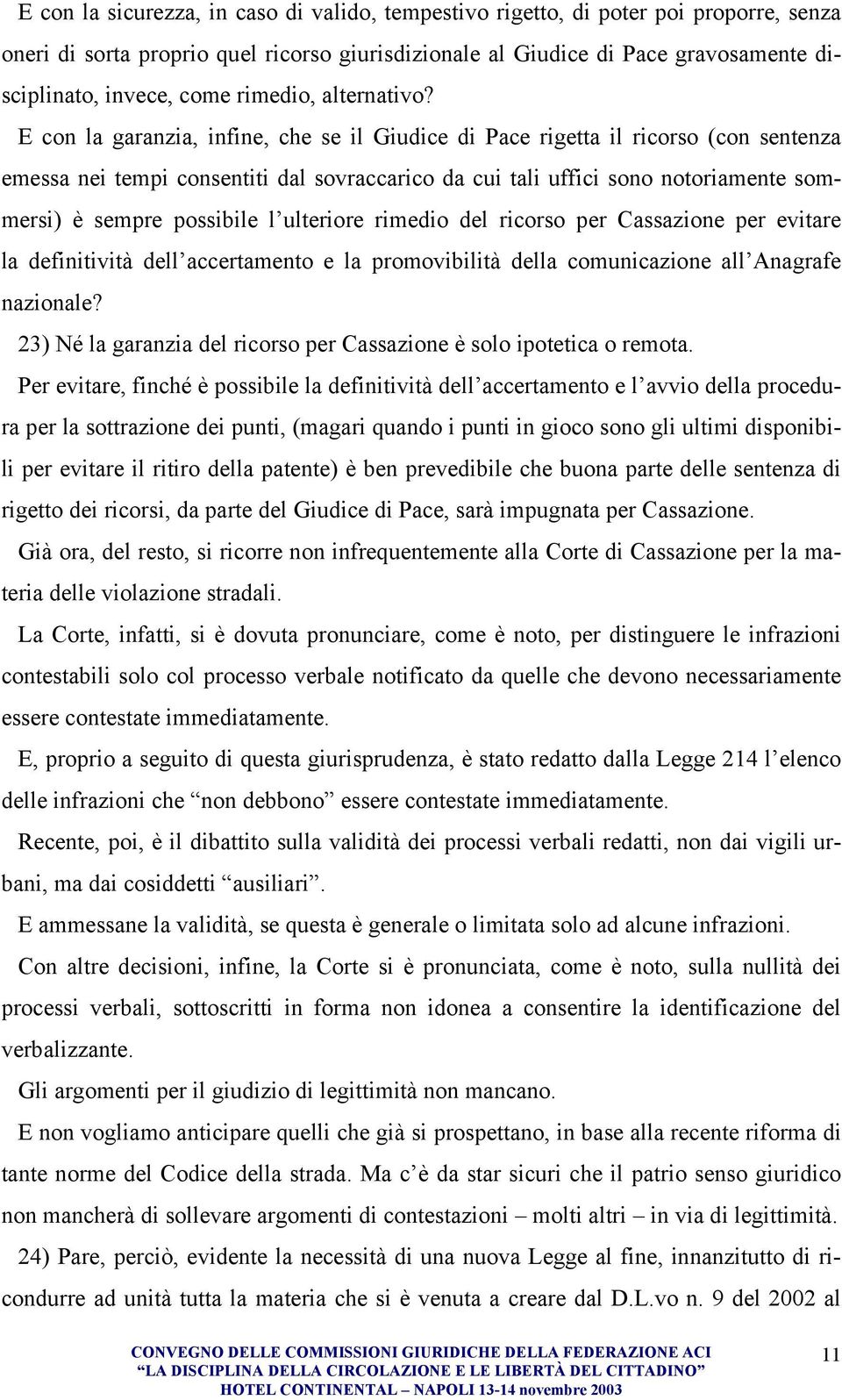 E con la garanzia, infine, che se il Giudice di Pace rigetta il ricorso (con sentenza emessa nei tempi consentiti dal sovraccarico da cui tali uffici sono notoriamente sommersi) è sempre possibile l