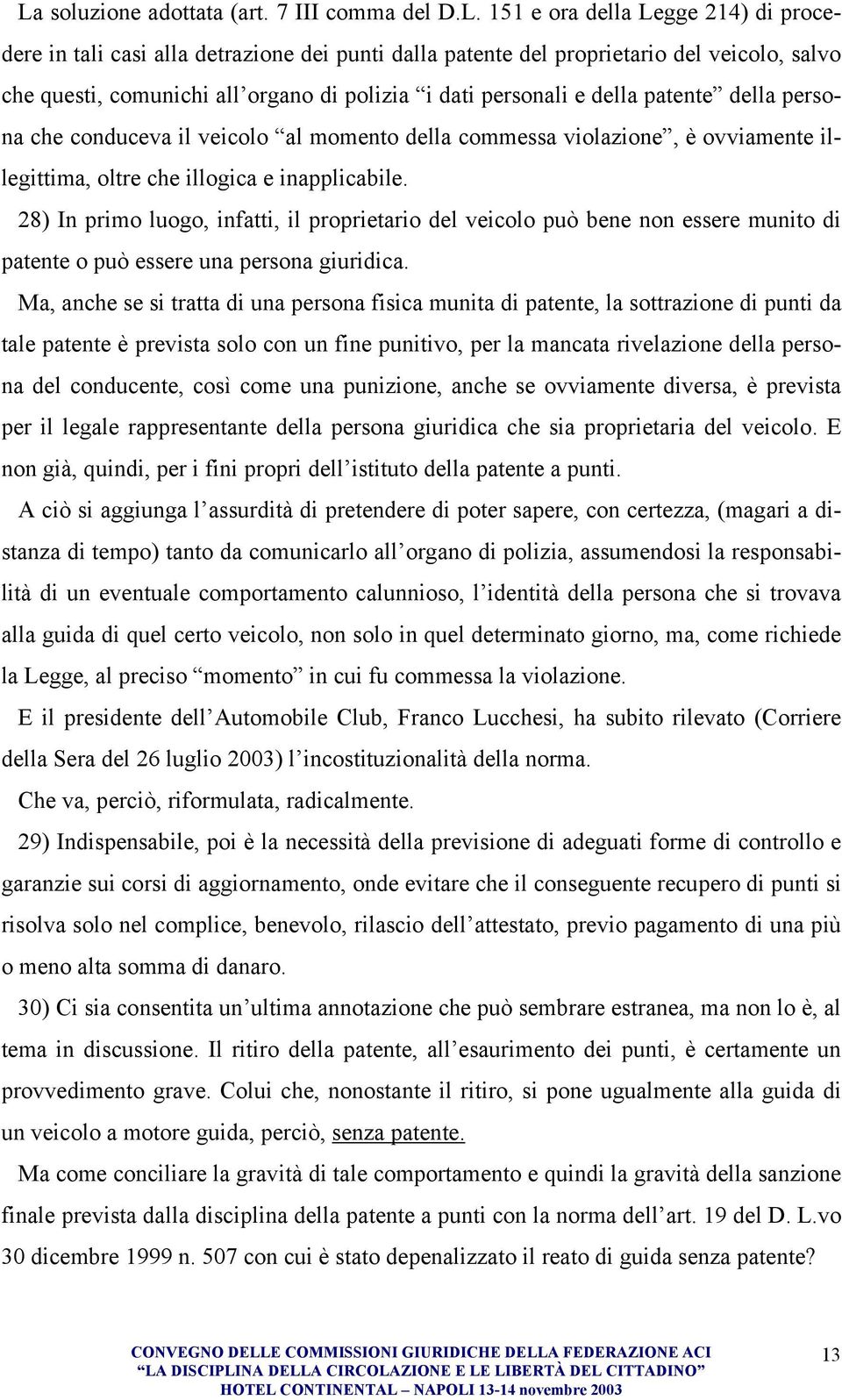 28) In primo luogo, infatti, il proprietario del veicolo può bene non essere munito di patente o può essere una persona giuridica.