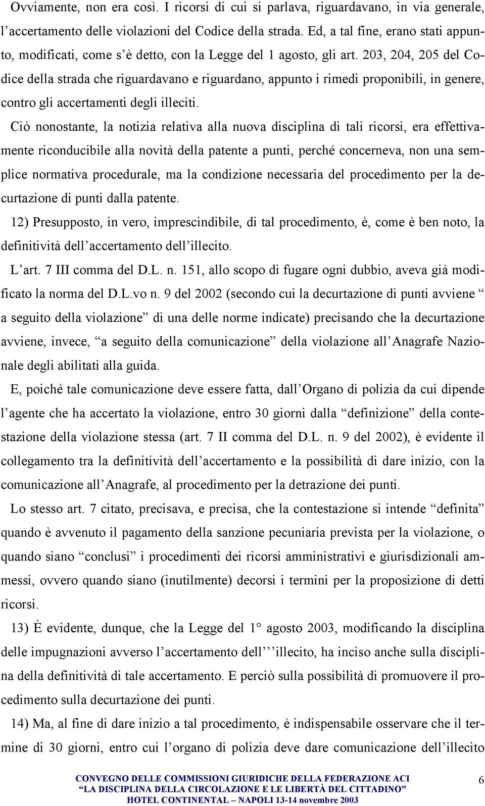 203, 204, 205 del Codice della strada che riguardavano e riguardano, appunto i rimedi proponibili, in genere, contro gli accertamenti degli illeciti.