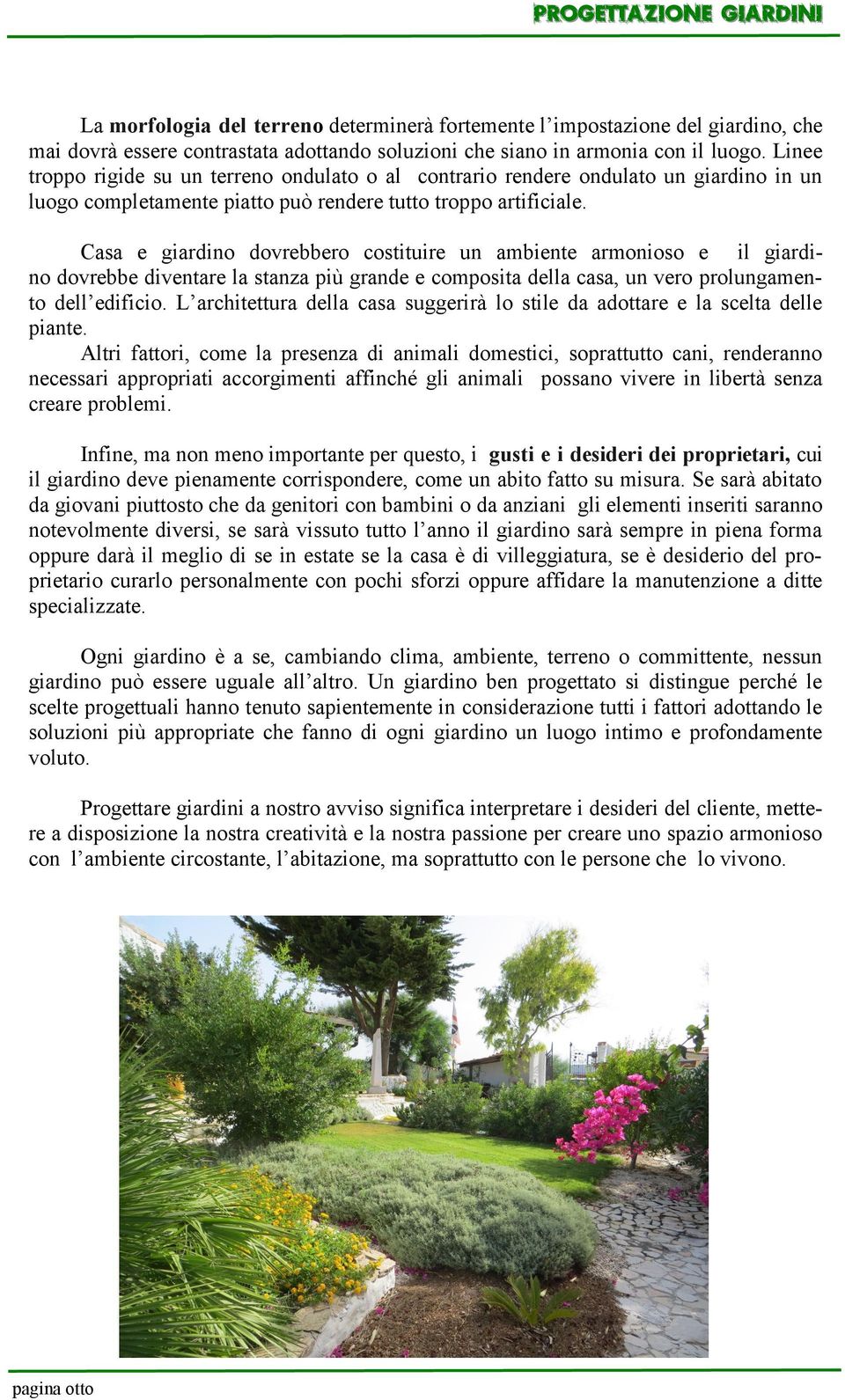 Casa e giardino dovrebbero costituire un ambiente armonioso e il giardino dovrebbe diventare la stanza più grande e composita della casa, un vero prolungamento dell edificio.