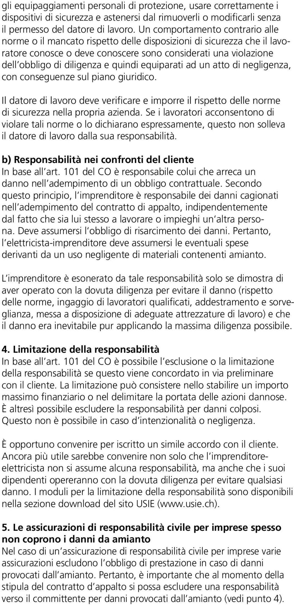 quindi equiparati ad un atto di negligenza, con conseguenze sul piano giuridico. Il datore di lavoro deve verificare e imporre il rispetto delle norme di sicurezza nella propria azienda.