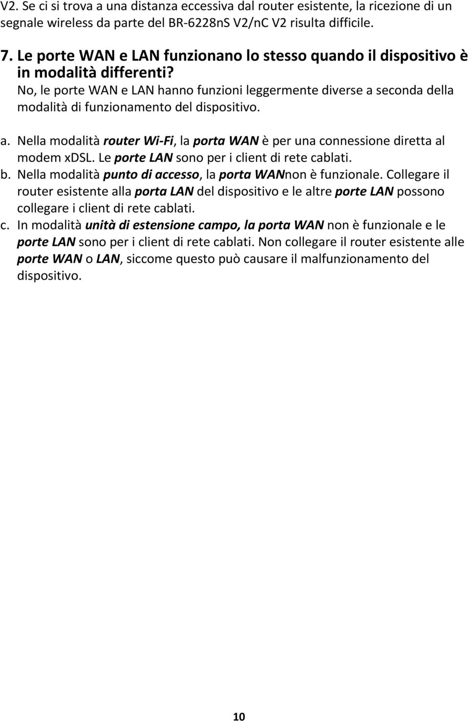 No, le porte WAN e LAN hanno funzioni leggermente diverse a seconda della modalità di funzionamento del dispositivo. a. Nella modalità router Wi Fi, la porta WAN è per una connessione diretta al modem xdsl.