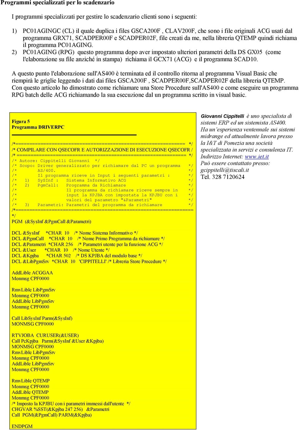 2) PC01AGING (RPG) questo programma dopo aver impostato ulteriori parametri della DS GX05 (come l'elaborazione su file anziché in stampa) richiama il GCX71 (ACG) e il programma SCAD10.