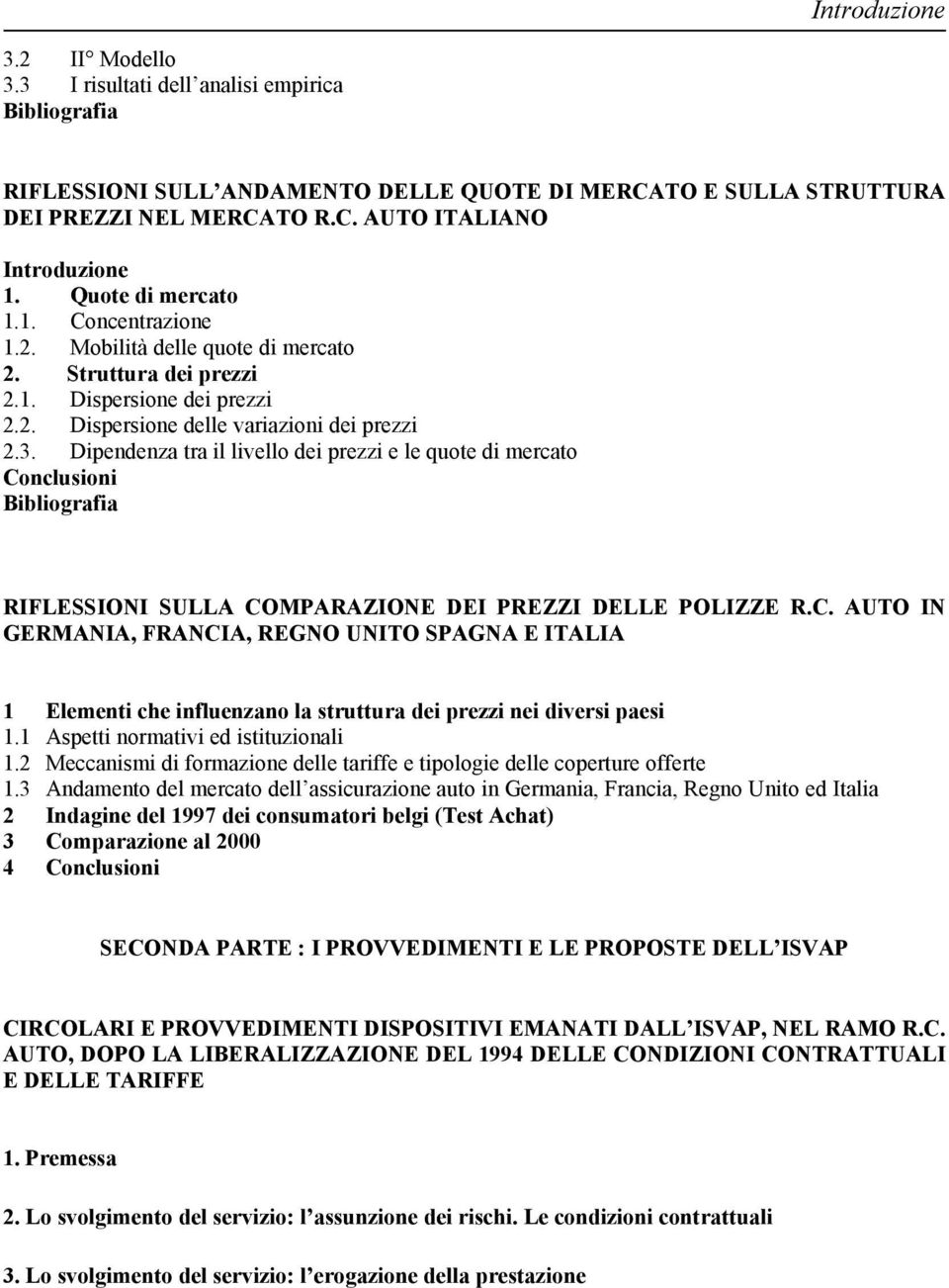 Dipendenza tra il livello dei prezzi e le quote di mercato Conclusioni Bibliografia RIFLESSIONI SULLA COMPARAZIONE DEI PREZZI DELLE POLIZZE R.C. AUTO IN GERMANIA, FRANCIA, REGNO UNITO SPAGNA E ITALIA 1 Elementi che influenzano la struttura dei prezzi nei diversi paesi 1.