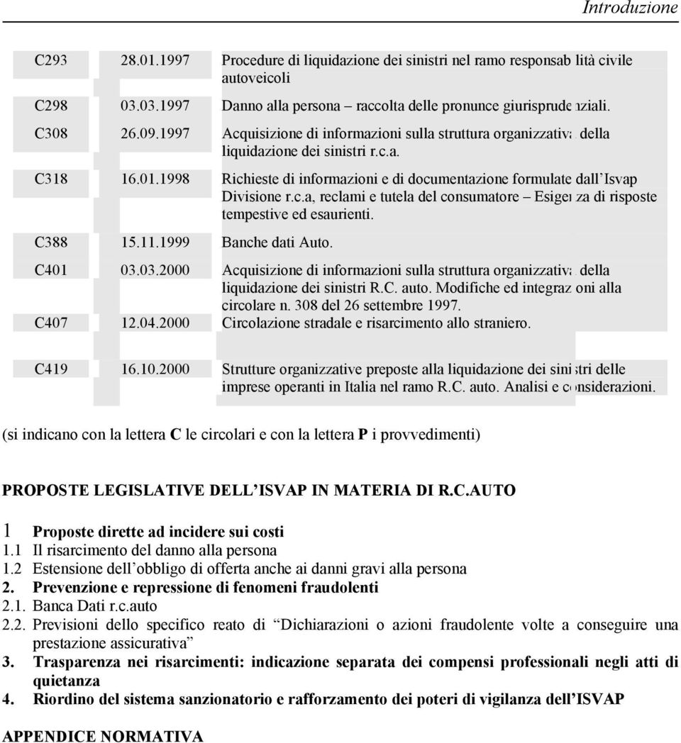 C388 15.11.1999 Banche dati Auto. C401 03.03.2000 Acquisizione di informazioni sulla struttura organizzativa della liquidazione dei sinistri R.C. auto. Modifiche ed integrazioni alla circolare n.