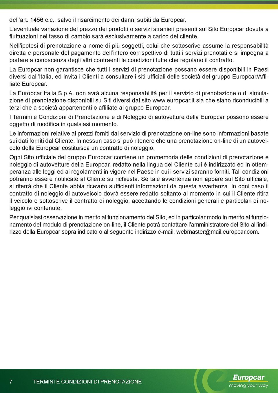 Nell ipotesi di prenotazione a nome di più soggetti, colui che sottoscrive assume la responsabilità diretta e personale del pagamento dell intero corrispettivo di tutti i servizi prenotati e si