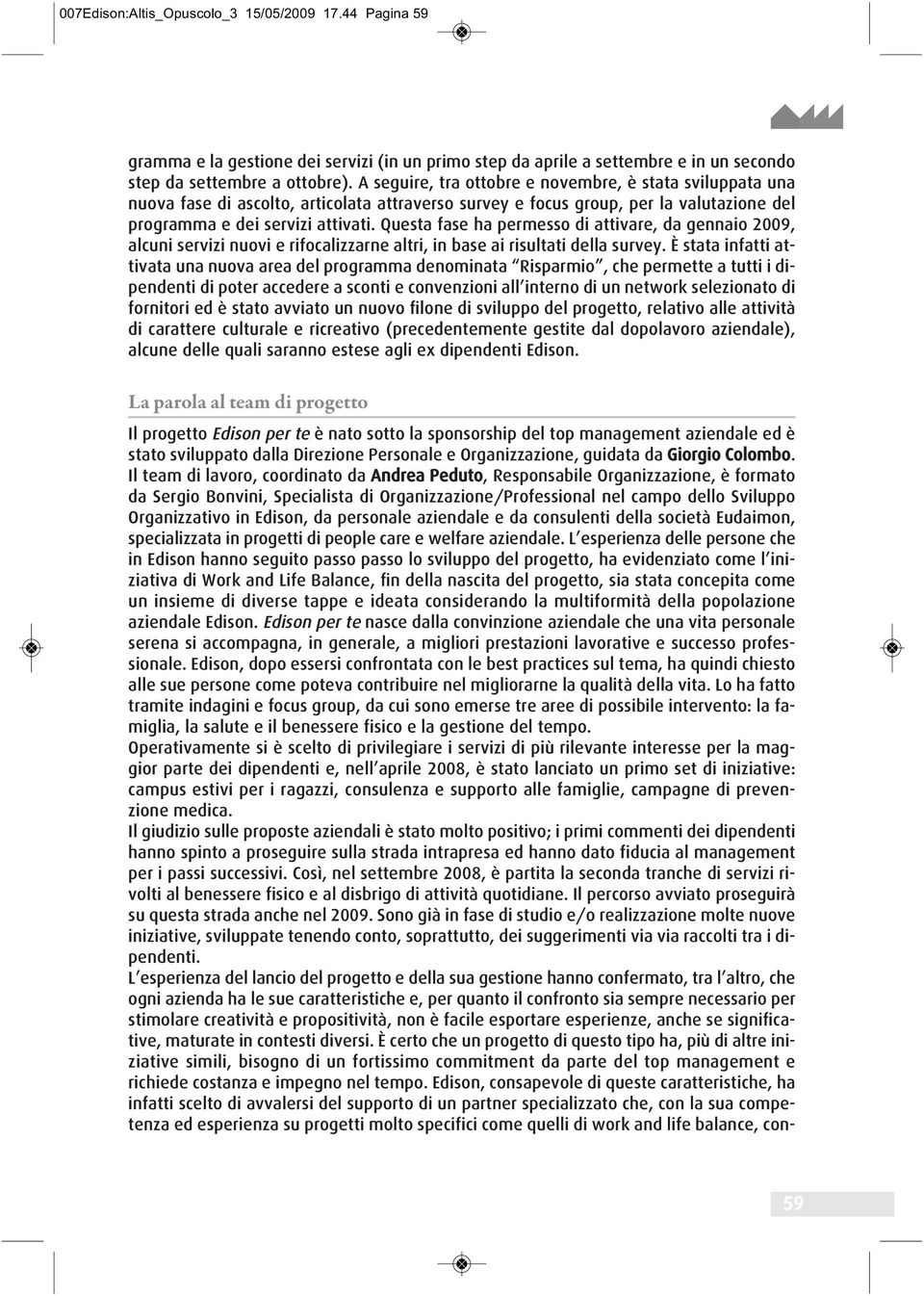 Questa fase ha permesso di attivare, da gennaio 2009, alcuni servizi nuovi e rifocalizzarne altri, in base ai risultati della survey.