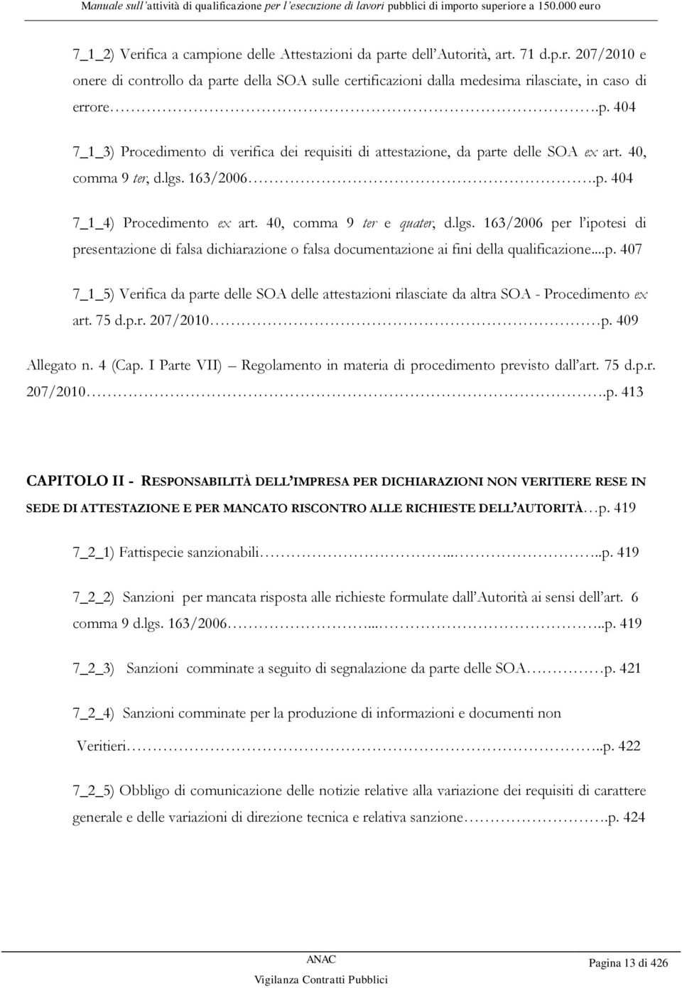 163/2006.p. 404 7_1_4) Procedimento ex art. 40, comma 9 ter e quater, d.lgs. 163/2006 per l ipotesi di presentazione di falsa dichiarazione o falsa documentazione ai fini della qualificazione...p. 407 7_1_5) Verifica da parte delle SOA delle attestazioni rilasciate da altra SOA - Procedimento ex art.