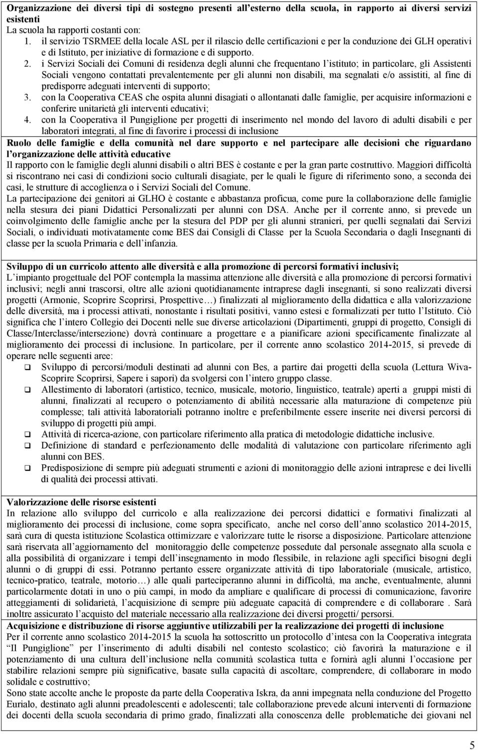 i Servizi Sociali dei Comuni di residenza degli alunni che frequentano l istituto; in particolare, gli Assistenti Sociali vengono contattati prevalentemente per gli alunni non disabili, ma segnalati