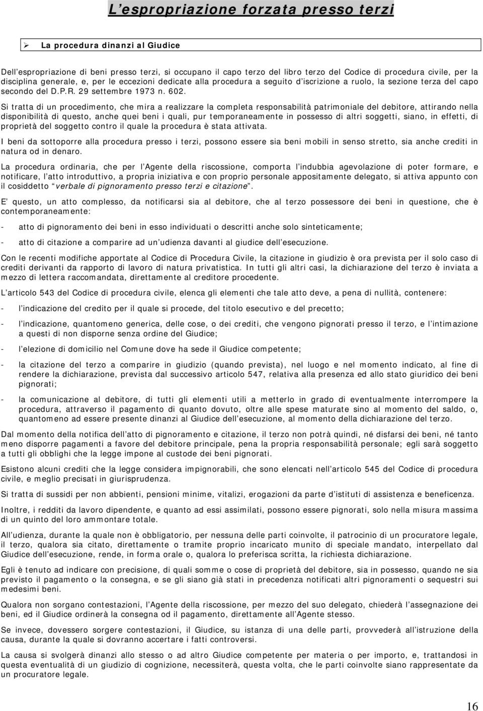 Si tratta di un procedimento, che mira a realizzare la completa responsabilità patrimoniale del debitore, attirando nella disponibilità di questo, anche quei beni i quali, pur temporaneamente in