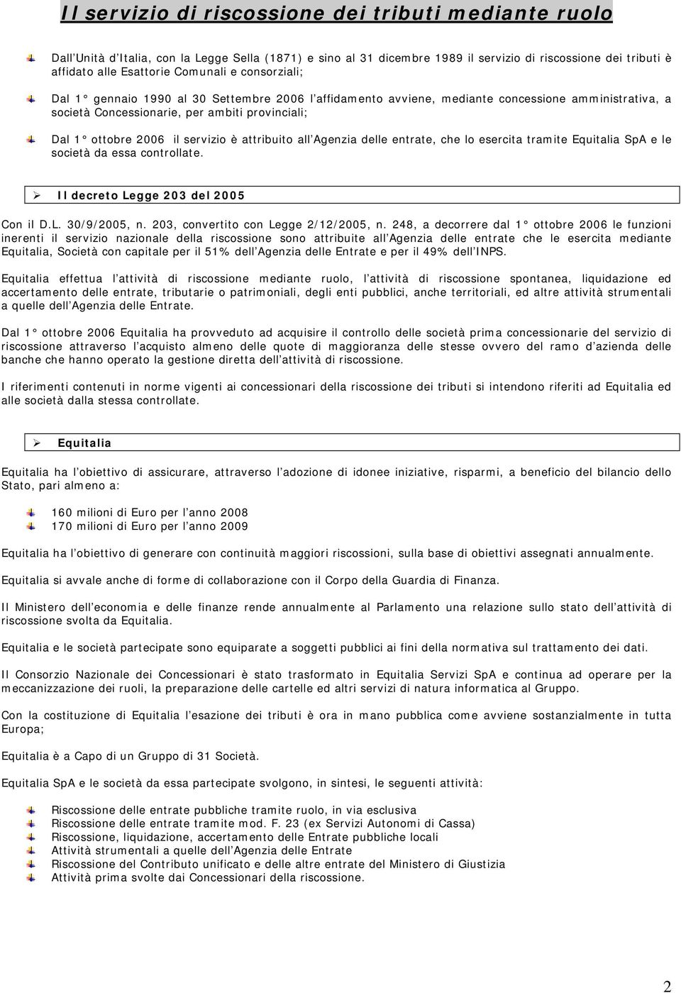 servizio è attribuito all Agenzia delle entrate, che lo esercita tramite Equitalia SpA e le società da essa controllate. Il decreto Legge 203 del 2005 Con il D.L. 30/9/2005, n.