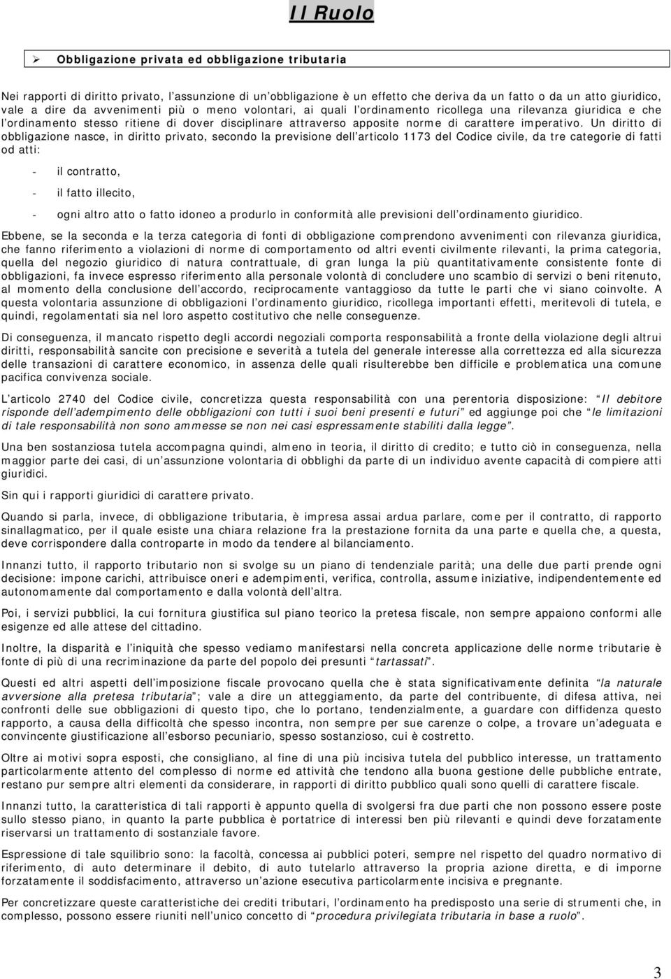 Un diritto di obbligazione nasce, in diritto privato, secondo la previsione dell articolo 1173 del Codice civile, da tre categorie di fatti od atti: - il contratto, - il fatto illecito, - ogni altro