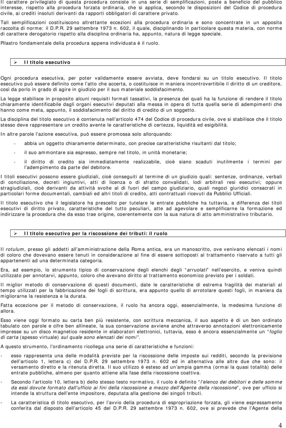 Tali semplificazioni costituiscono altrettante eccezioni alla procedura ordinaria e sono concentrate in un apposita raccolta di norme: il D.P.R. 29 settembre 1973 n.