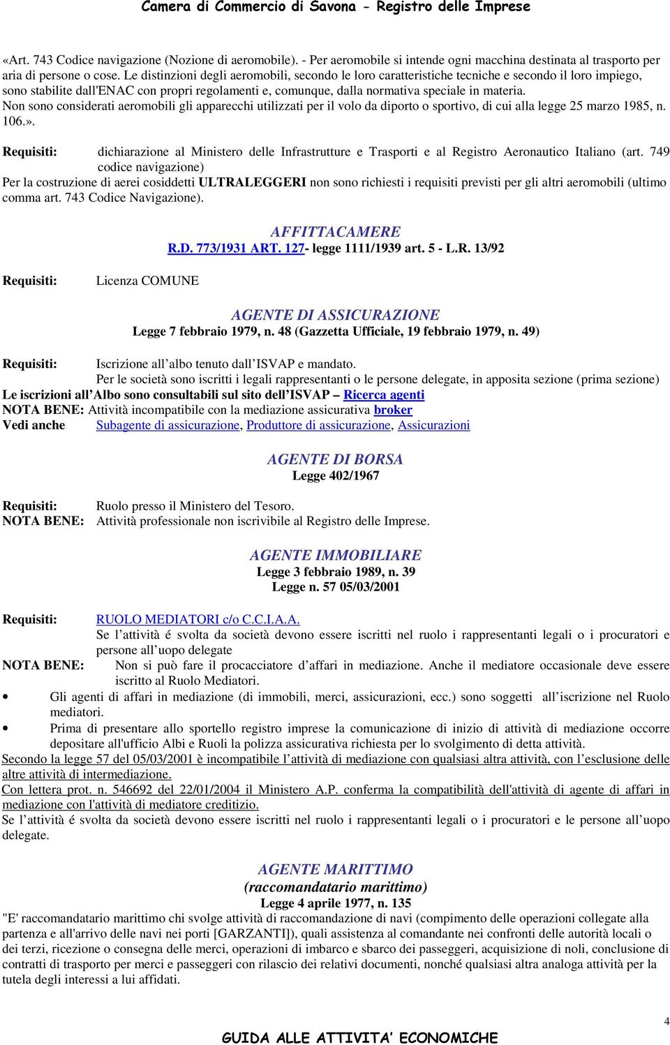 Non sono considerati aeromobili gli apparecchi utilizzati per il volo da diporto o sportivo, di cui alla legge 25 marzo 1985, n. 106.».