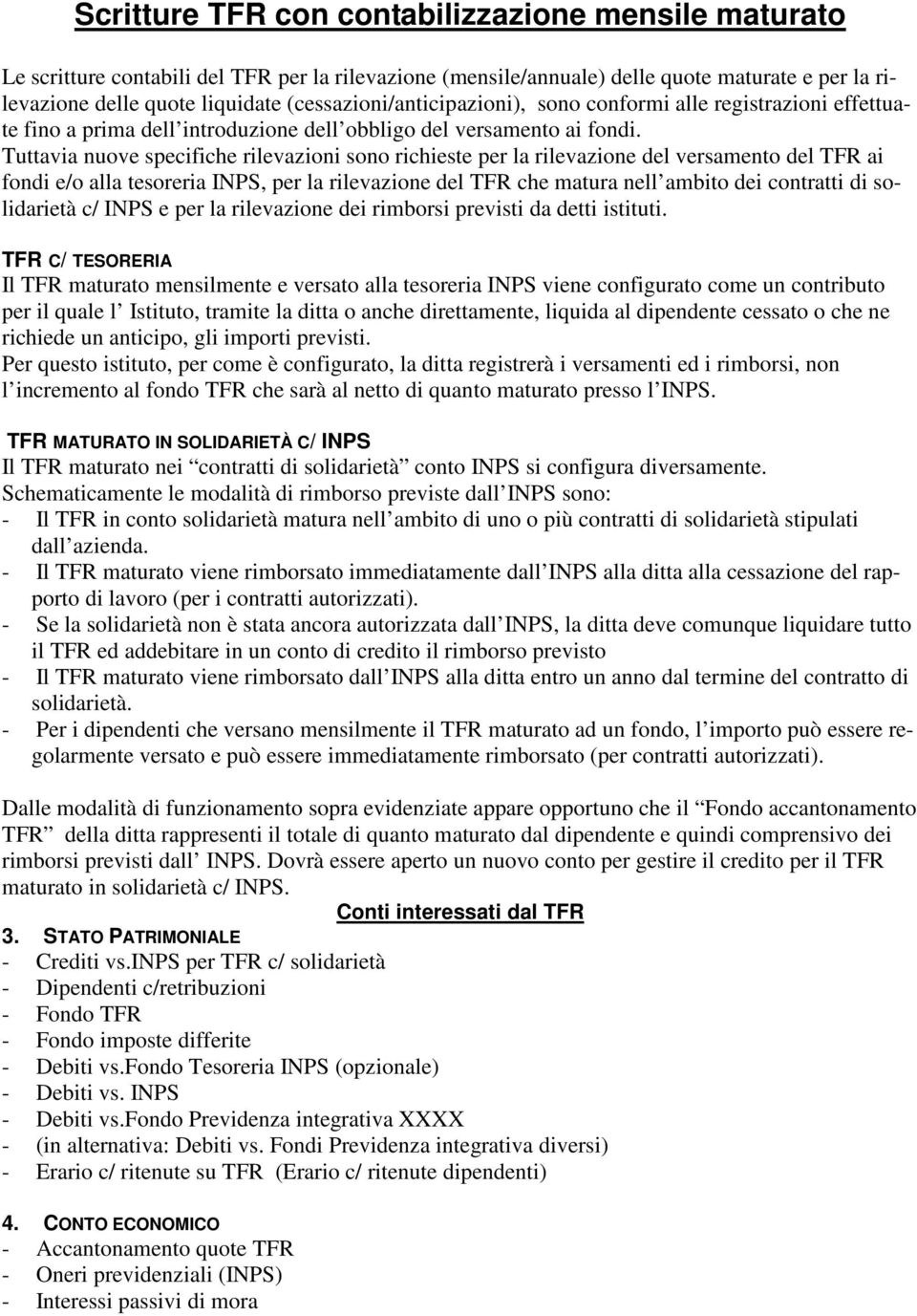 Tuttavia nuove specifiche rilevazioni sono richieste per la rilevazione del versamento del TFR ai fondi e/o alla tesoreria INPS, per la rilevazione del TFR che matura nell ambito dei contratti di