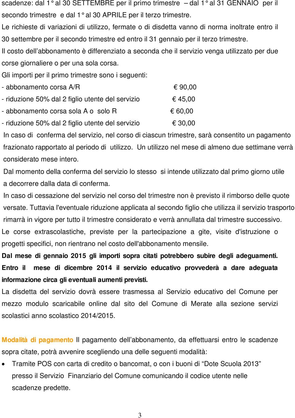 Il costo dell abbonamento è differenziato a seconda che il servizio venga utilizzato per due corse giornaliere o per una sola corsa.