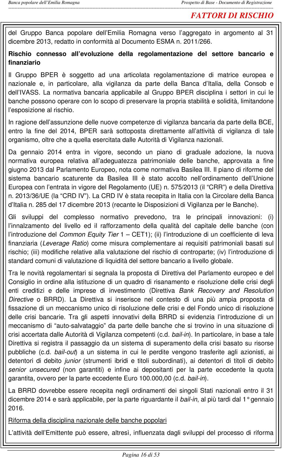 Rischio connesso all evoluzione della regolamentazione del settore bancario e finanziario Il Gruppo BPER è soggetto ad una articolata regolamentazione di matrice europea e nazionale e, in