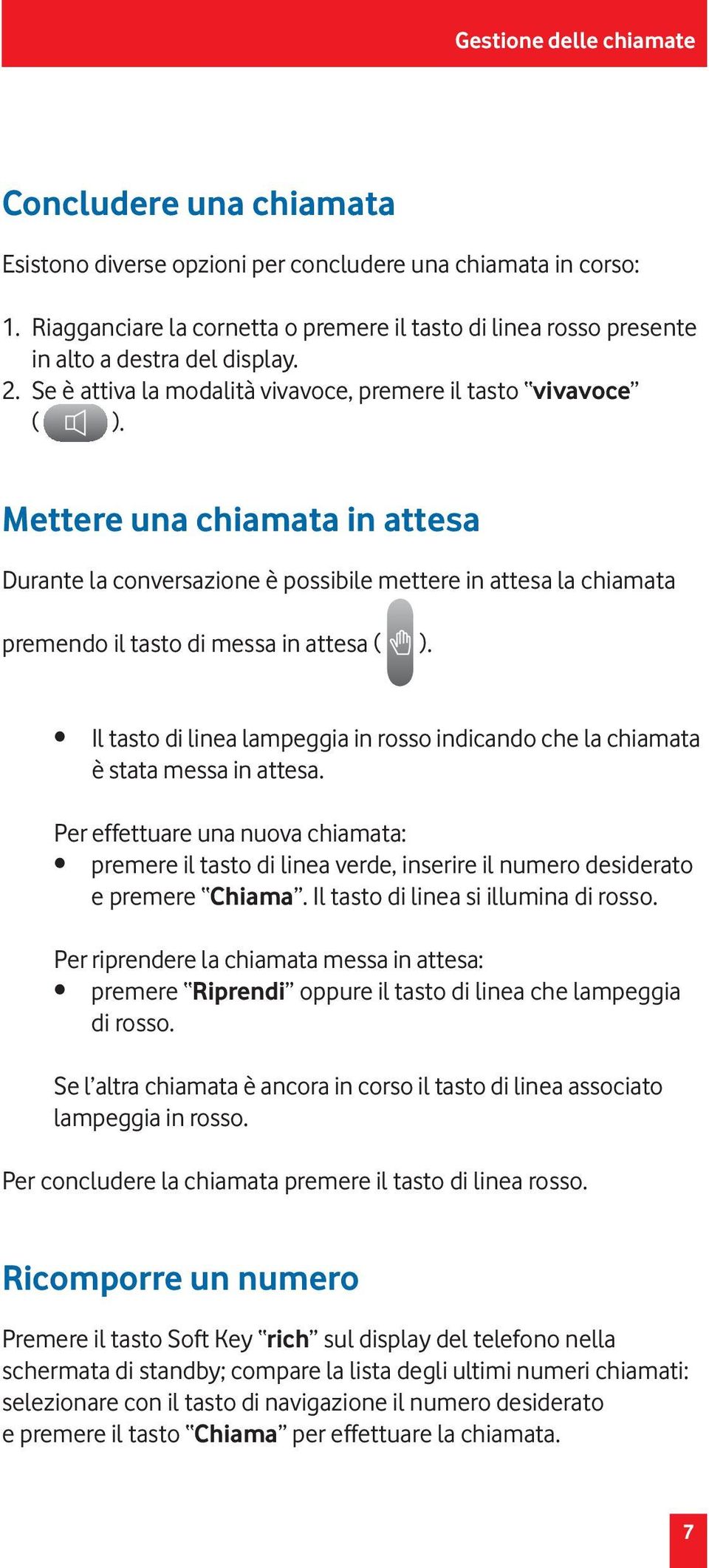 Mettere una chiamata in attesa Durante la conversazione è possibile mettere in attesa la chiamata premendo il tasto di messa in attesa ( ).