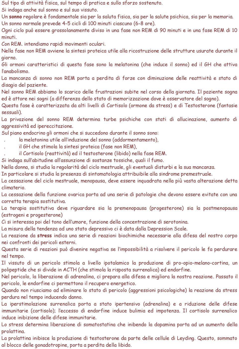 Ogni ciclo può essere grossolanamente diviso in una fase non REM di 90 minuti e in una fase REM di 10 minuti. Con REM. intendiamo rapidi movimenti oculari.