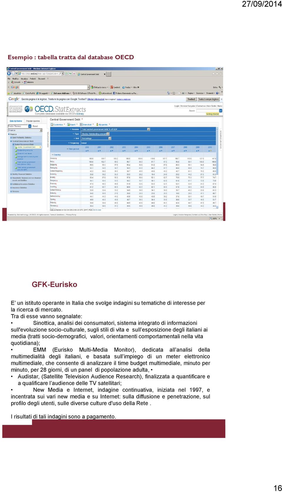 (tratti socio-demografici, valori, orientamenti comportamentali nella vita quotidiana); EMM (Eurisko Multi-Media Monitor), dedicata all analisi della multimedialità degli italiani, e basata sull